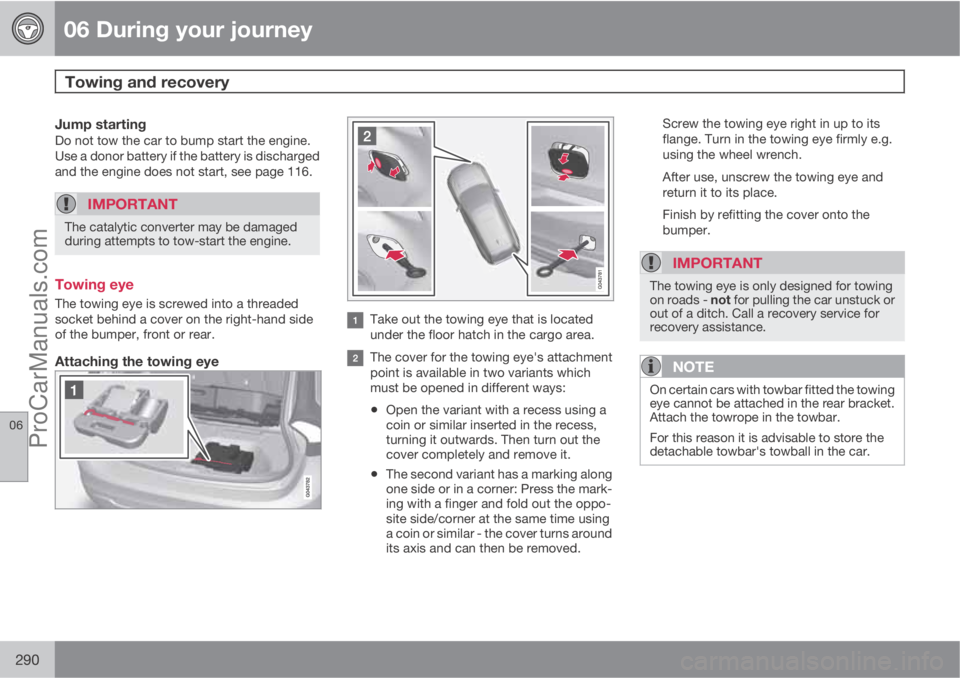 VOLVO V60 2012 Owners Manual 06 During your journey
Towing and recovery
06
290
Jump startingDo not tow the car to bump start the engine.
Use a donor battery if the battery is discharged
and the engine does not start, see page 11 VOLVO V60 2012 Owners Manual 06 During your journey
Towing and recovery
06
290
Jump startingDo not tow the car to bump start the engine.
Use a donor battery if the battery is discharged
and the engine does not start, see page 11