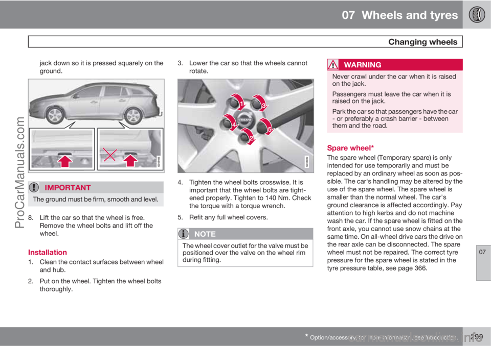 VOLVO V60 2012 Owners Manual 07 Wheels and tyres
Changing wheels
07
* Option/accessory, for more information, see Introduction.299
jack down so it is pressed squarely on the
ground.
IMPORTANT
The ground must be firm, smooth and VOLVO V60 2012 Owners Manual 07 Wheels and tyres
Changing wheels
07
* Option/accessory, for more information, see Introduction.299
jack down so it is pressed squarely on the
ground.
IMPORTANT
The ground must be firm, smooth and