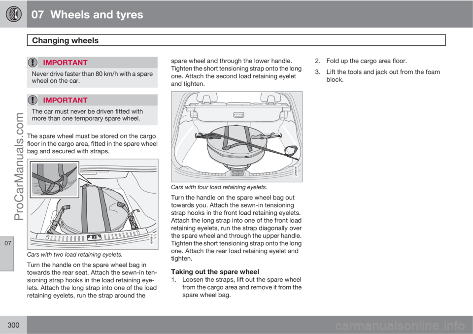 VOLVO V60 2012 Owners Manual 07 Wheels and tyres
Changing wheels
07
300
IMPORTANT
Never drive faster than 80 km/h with a spare
wheel on the car.
IMPORTANT
The car must never be driven fitted with
more than one temporary spare VOLVO V60 2012 Owners Manual 07 Wheels and tyres
Changing wheels
07
300
IMPORTANT
Never drive faster than 80 km/h with a spare
wheel on the car.
IMPORTANT
The car must never be driven fitted with
more than one temporary spare