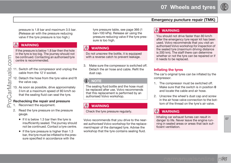 VOLVO V60 2012 Owners Manual 07 Wheels and tyres
Emergency puncture repair (TMK)
07
307
pressure is 1.8 bar and maximum 3.5 bar.
(Release air with the pressure reducing
valve if the tyre pressure is too high.)
WARNING
If the pr VOLVO V60 2012 Owners Manual 07 Wheels and tyres
Emergency puncture repair (TMK)
07
307
pressure is 1.8 bar and maximum 3.5 bar.
(Release air with the pressure reducing
valve if the tyre pressure is too high.)
WARNING
If the pr