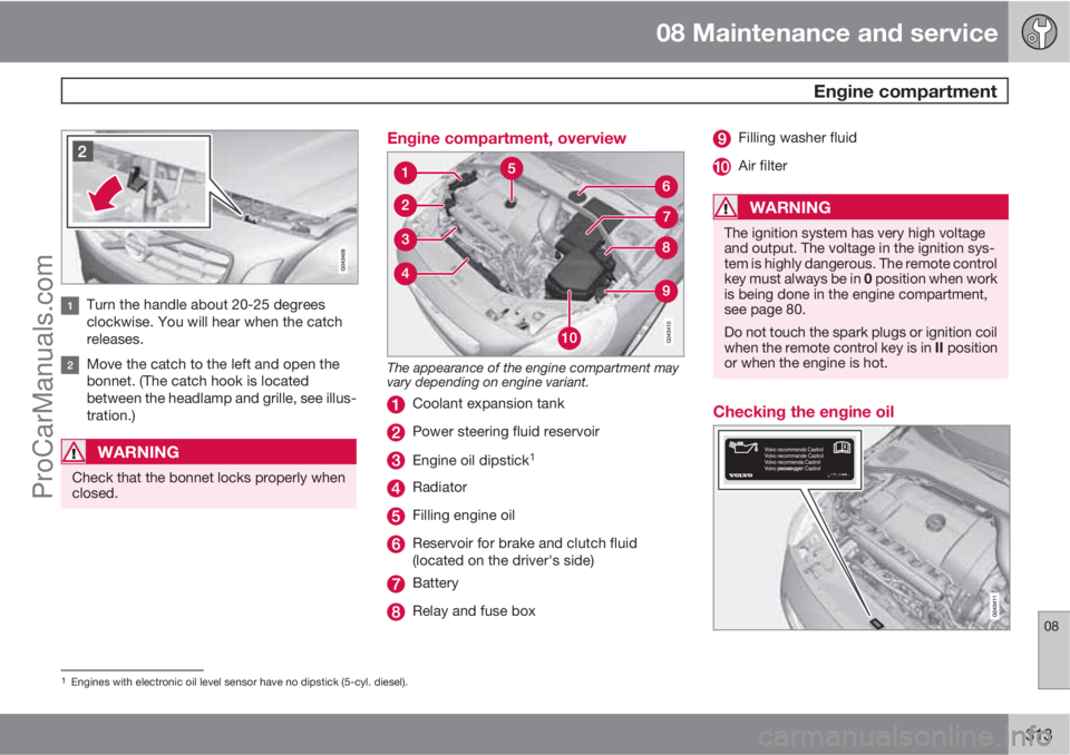 VOLVO V60 2012 Owners Manual 08 Maintenance and service
Engine compartment
08
313
Turn the handle about 20-25 degrees
clockwise. You will hear when the catch
releases.
Move the catch to the left and open the
bonnet. (The catch h VOLVO V60 2012 Owners Manual 08 Maintenance and service
Engine compartment
08
313
Turn the handle about 20-25 degrees
clockwise. You will hear when the catch
releases.
Move the catch to the left and open the
bonnet. (The catch h