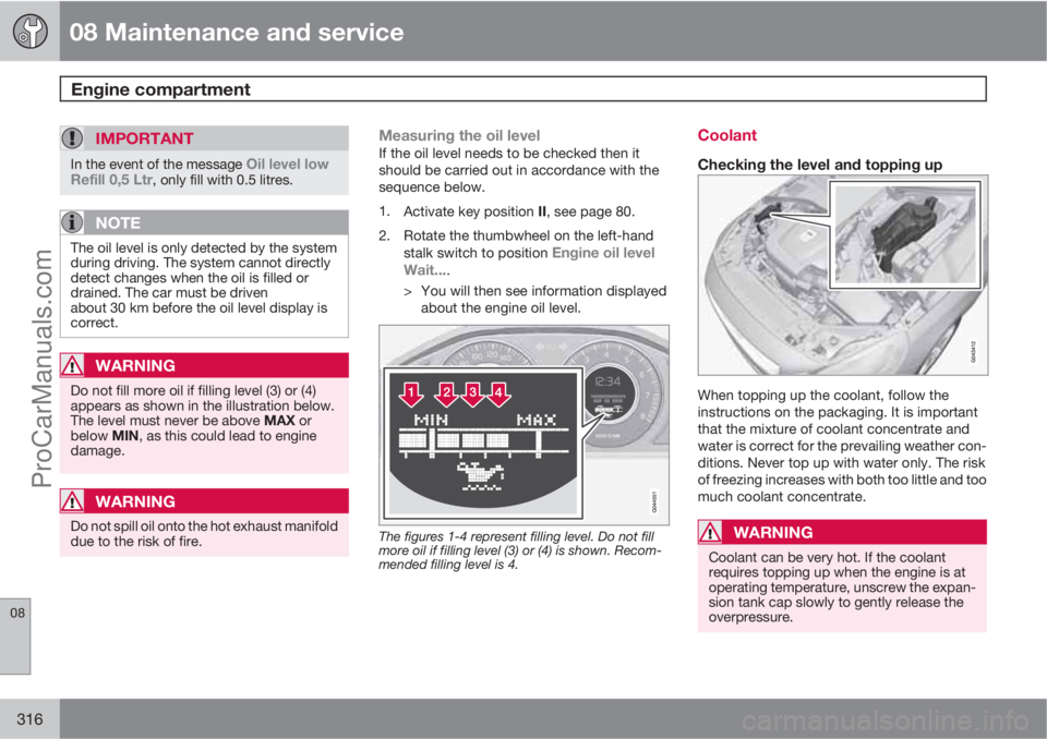 VOLVO V60 2012 Owners Manual 08 Maintenance and service
Engine compartment
08
316
IMPORTANT
In the event of the message Oil level low
Refill 0,5 Ltr, only fill with 0.5 litres.
NOTE
The oil level is only detected by the system
d VOLVO V60 2012 Owners Manual 08 Maintenance and service
Engine compartment
08
316
IMPORTANT
In the event of the message Oil level low
Refill 0,5 Ltr, only fill with 0.5 litres.
NOTE
The oil level is only detected by the system
d