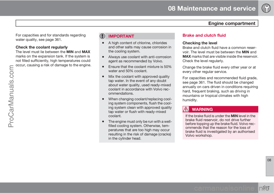 VOLVO V60 2012 Owners Manual 08 Maintenance and service
Engine compartment
08
317
For capacities and for standards regarding
water quality, see page 361.
Check the coolant regularlyThe level must lie between the MIN and MAX
mark VOLVO V60 2012 Owners Manual 08 Maintenance and service
Engine compartment
08
317
For capacities and for standards regarding
water quality, see page 361.
Check the coolant regularlyThe level must lie between the MIN and MAX
mark