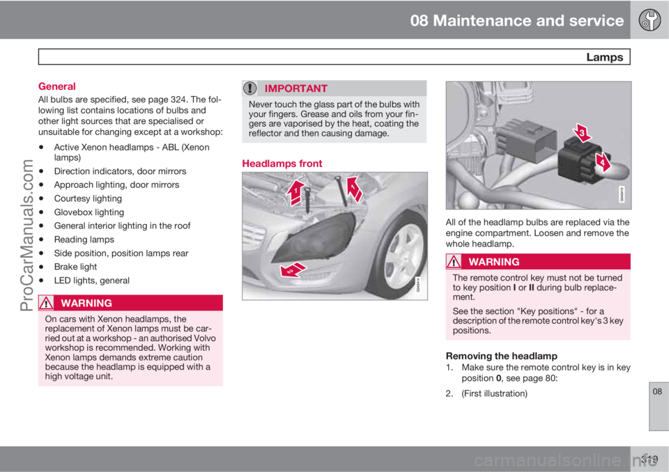 VOLVO V60 2012 User Guide 08 Maintenance and service
 Lamps
08
319 General
All bulbs are specified, see page 324. The fol-
lowing list contains locations of bulbs and
other light sources that are specialised or
unsuitable for 