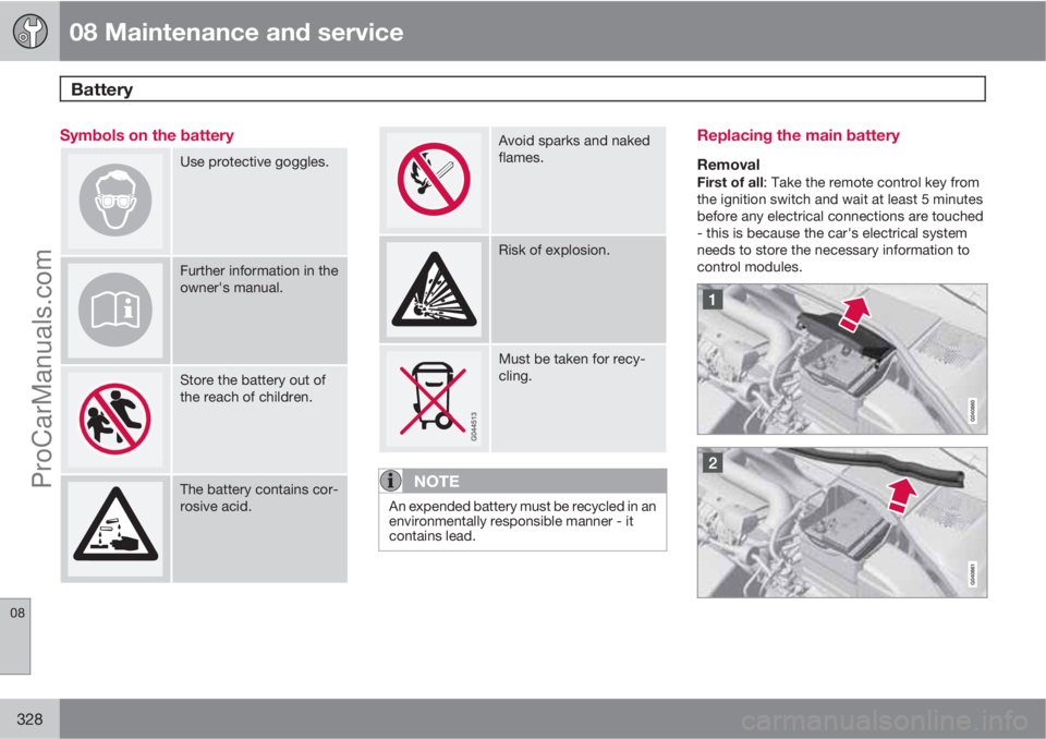 VOLVO V60 2012 Manual PDF 08 Maintenance and service
Battery 
08
328
Symbols on the battery
Use protective goggles.
Further information in the
owner's manual.
Store the battery out of
the reach of children.
The battery con