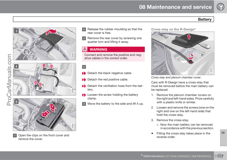 VOLVO V60 2012  Owners Manual 08 Maintenance and service
 Battery
08
* Option/accessory, for more information, see Introduction.329
Open the clips on the front cover and
remove the cover.
Release the rubber moulding so that the
re
