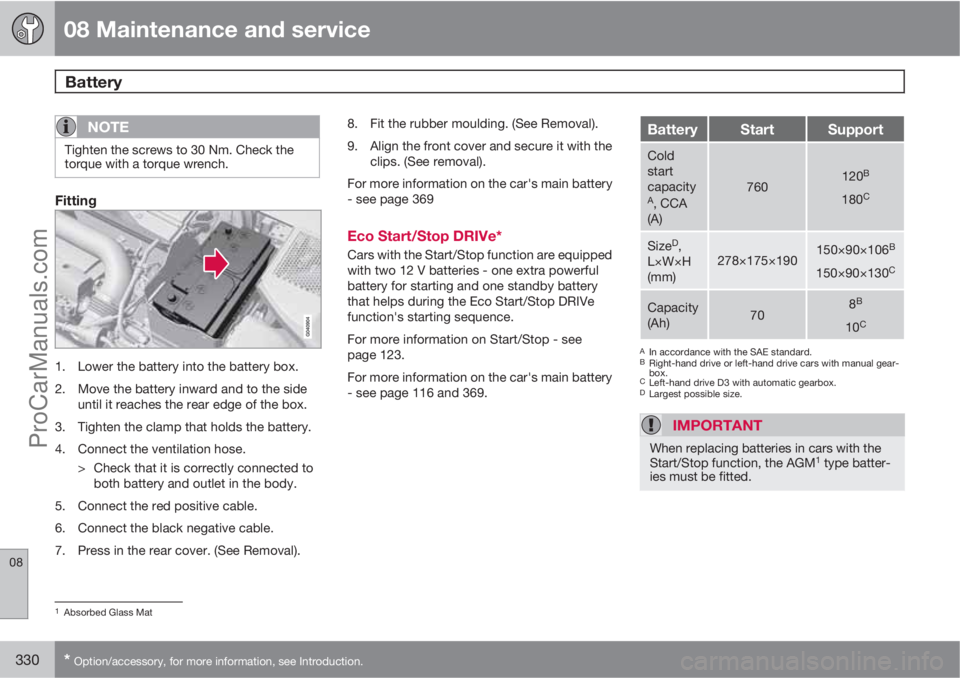 VOLVO V60 2012  Owners Manual 08 Maintenance and service
Battery 
08
330* Option/accessory, for more information, see Introduction.
NOTE
Tighten the screws to 30 Nm. Check the
torque with a torque wrench.
Fitting
1. Lower the batt