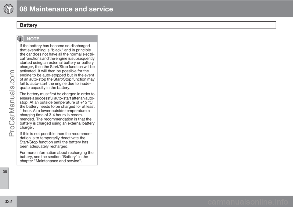 VOLVO V60 2012  Owners Manual 08 Maintenance and service
Battery 
08
332
NOTE
If the battery has become so discharged
that everything is "black" and in principle
the car does not have all the normal electri-
cal functions 