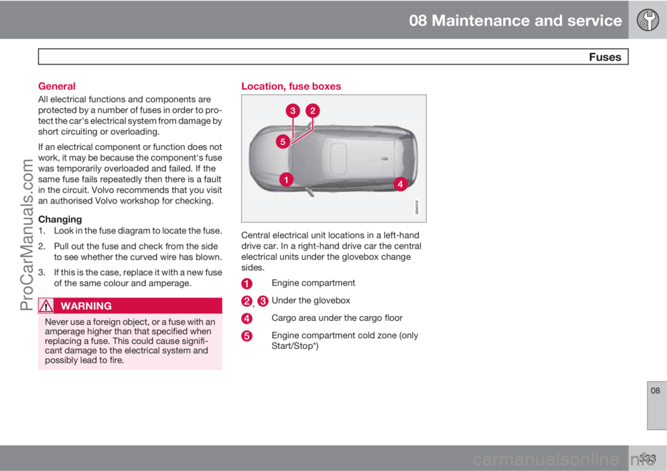 VOLVO V60 2012 User Guide 08 Maintenance and service
  Fuses
08
333 General
All electrical functions and components are
protected by a number of fuses in order to pro-
tect the car's electrical system from damage by
short 