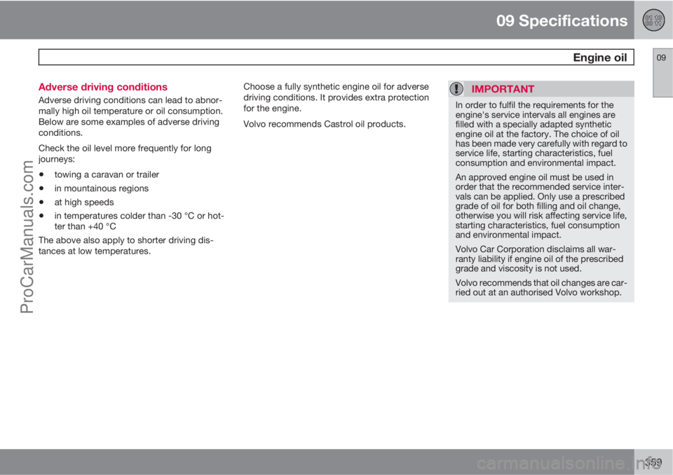 VOLVO V60 2012  Owners Manual 09 Specifications
 Engine oil09
359 Adverse driving conditions
Adverse driving conditions can lead to abnor-
mally high oil temperature or oil consumption.
Below are some examples of adverse driving
c