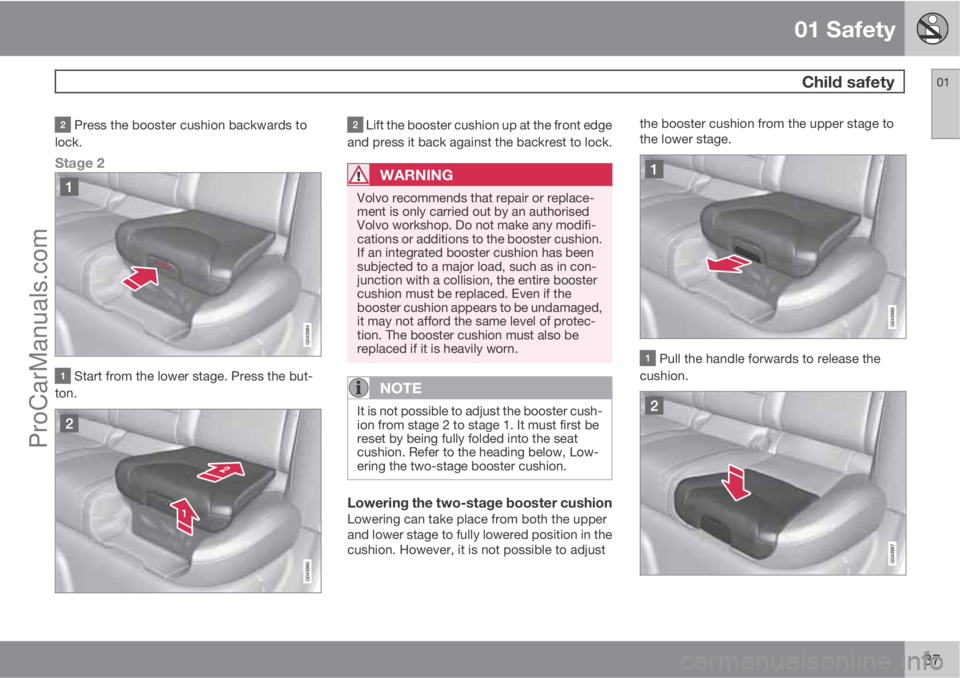 VOLVO V60 2012  Owners Manual 01 Safety
 Child safety01
37
 Press the booster cushion backwards to
lock.
Stage 2
 Start from the lower stage. Press the but-
ton.
 Lift the booster cushion up at the front edge
and press it back aga