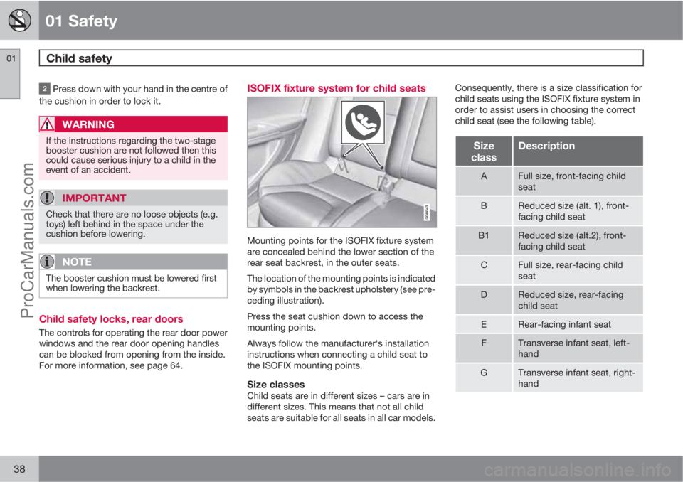 VOLVO V60 2012  Owners Manual 01 Safety
Child safety 01
38
 Press down with your hand in the centre of
the cushion in order to lock it.
WARNING
If the instructions regarding the two-stage
booster cushion are not followed then this