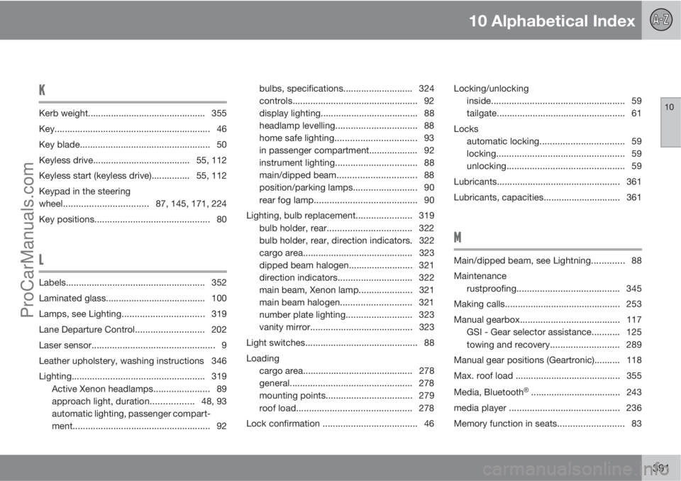 VOLVO V60 2012 Owners Manual 10 Alphabetical Index
10
391
K
Kerb weight.............................................. 355
Key............................................................. 46
Key blade.............................. VOLVO V60 2012 Owners Manual 10 Alphabetical Index
10
391
K
Kerb weight.............................................. 355
Key............................................................. 46
Key blade..............................