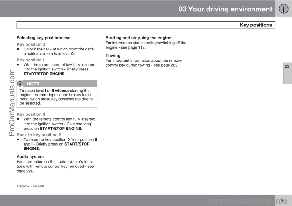 VOLVO V60 2012 Manual Online 03 Your driving environment
 Key positions
03
81
Selecting key position/level
Key position 0
•Unlock the car - at which point the car's
electrical system is at level 0.
Key position I
•With th