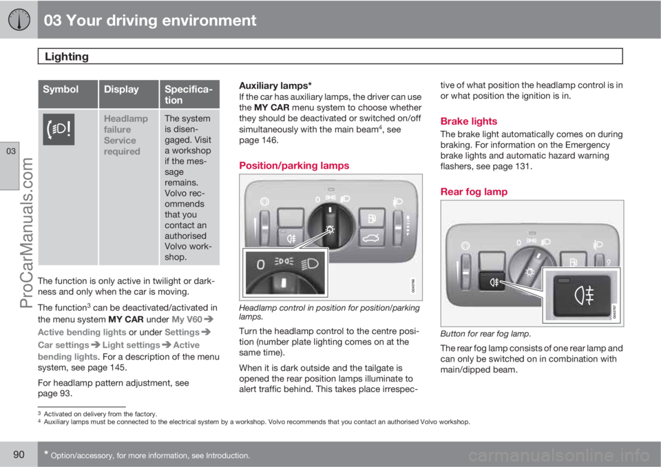 VOLVO V60 2012  Owners Manual 03 Your driving environment
Lighting 
03
90* Option/accessory, for more information, see Introduction.
SymbolDisplaySpecifica-
tion
Headlamp
failure
Service
requiredThe system
is disen-
gaged. Visit
a