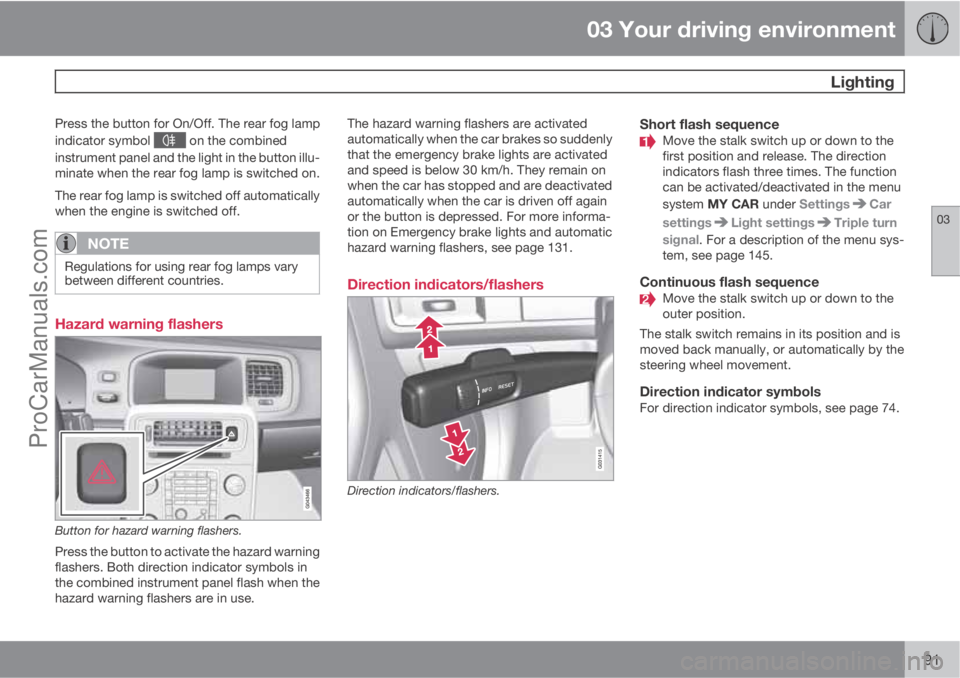 VOLVO V60 2012  Owners Manual 03 Your driving environment
 Lighting
03
91
Press the button for On/Off. The rear fog lamp
indicator symbol 
 on the combined
instrument panel and the light in the button illu-
minate when the rear fo