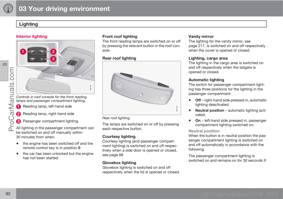 VOLVO V60 2012  Owners Manual 03 Your driving environment
Lighting 
03
92
Interior lighting
G021149
Controls in roof console for the front reading
lamps and passenger compartment lighting.
Reading lamp, left-hand side
Reading lamp