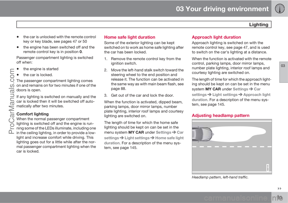 VOLVO V60 2012  Owners Manual 03 Your driving environment
 Lighting
03

93
•the car is unlocked with the remote control
key or key blade, see pages 47 or 50
•the engine has been switched off and the
remote control key is in 