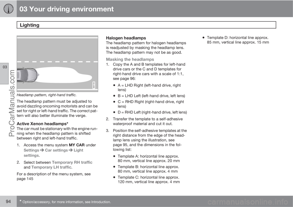 VOLVO V60 2012  Owners Manual 03 Your driving environment
Lighting 
03
94* Option/accessory, for more information, see Introduction.
G021152
Headlamp pattern, right-hand traffic.
The headlamp pattern must be adjusted to
avoid dazz