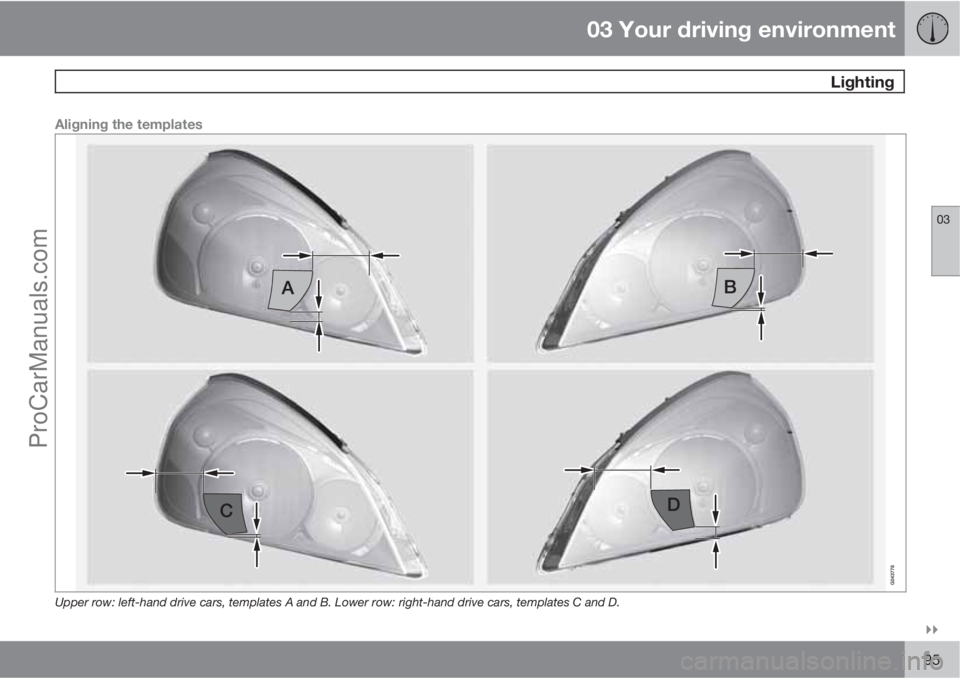 VOLVO V60 2012  Owners Manual 03 Your driving environment
 Lighting
03

95
Aligning the templates
Upper row: left-hand drive cars, templates A and B. Lower row: right-hand drive cars, templates C and D.
ProCarManuals.com 