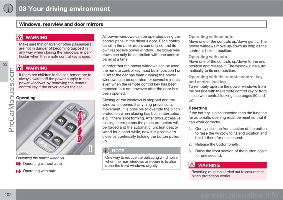 VOLVO V60 2011  Owners Manual 03 Your driving environment
Windows, rearview and door mirrors 
03
102
WARNING
Make sure that children or other passengers
are not in danger of becoming trapped in
any way when closing the windows, in