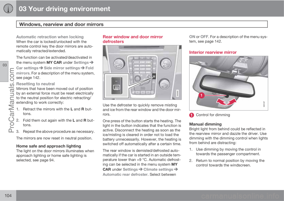 VOLVO V60 2011  Owners Manual 03 Your driving environment
Windows, rearview and door mirrors 
03
104
Automatic retraction when lockingWhen the car is locked/unlocked with the
remote control key the door mirrors are auto-
matically