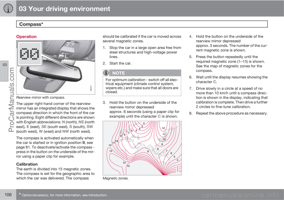 VOLVO V60 2011  Owners Manual 03 Your driving environment
Compass* 
03
106* Option/accessory, for more information, see Introduction.
Operation
Rearview mirror with compass.
The upper right-hand corner of the rearview
mirror has a