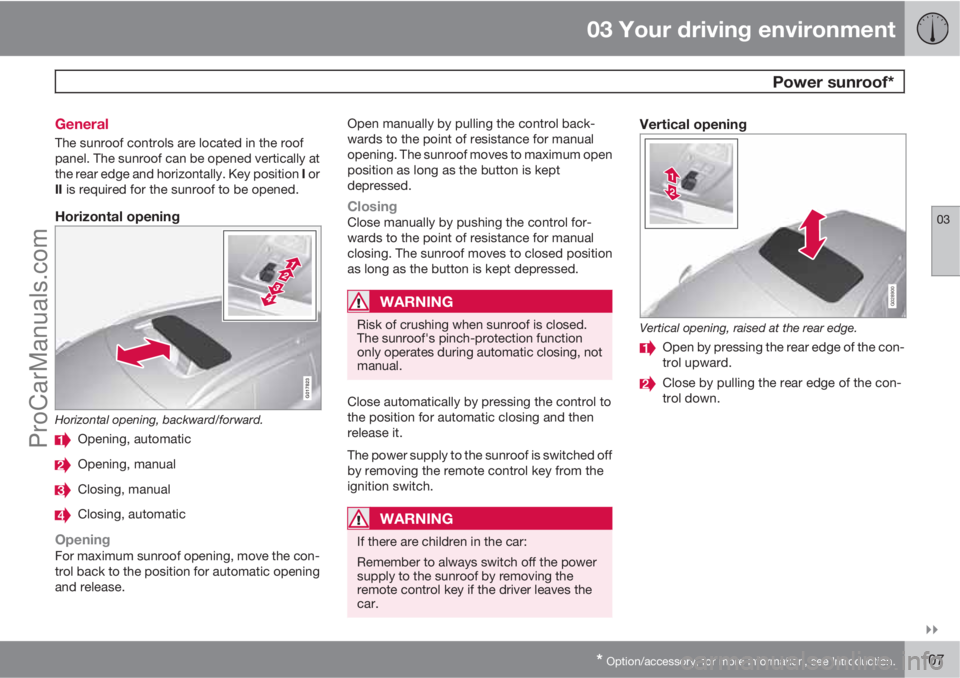 VOLVO V60 2011  Owners Manual 03 Your driving environment
 Power sunroof*
03

* Option/accessory, for more information, see Introduction.107 General
The sunroof controls are located in the roof
panel. The sunroof can be opened v