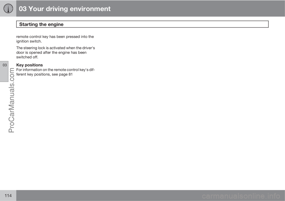 VOLVO V60 2011  Owners Manual 03 Your driving environment
Starting the engine 
03
114
remote control key has been pressed into the
ignition switch.
The steering lock is activated when the driver's
door is opened after the engi