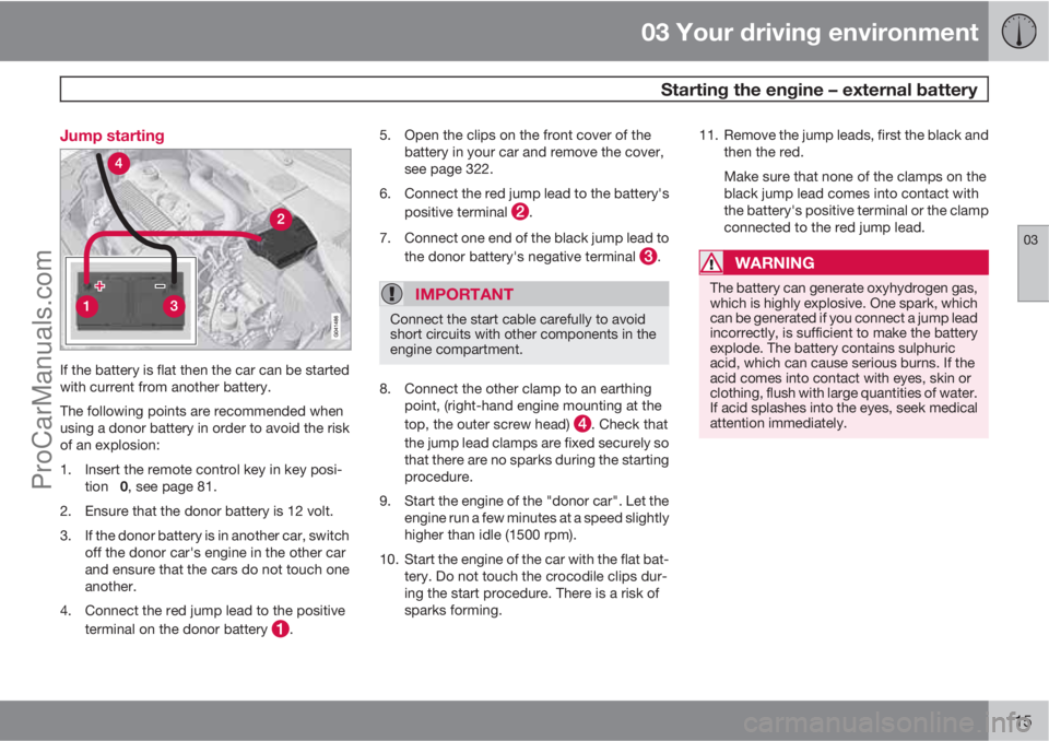 VOLVO V60 2011  Owners Manual 03 Your driving environment
 Starting the engine – external battery
03
115 Jump starting
If the battery is flat then the car can be started
with current from another battery.
The following points ar
