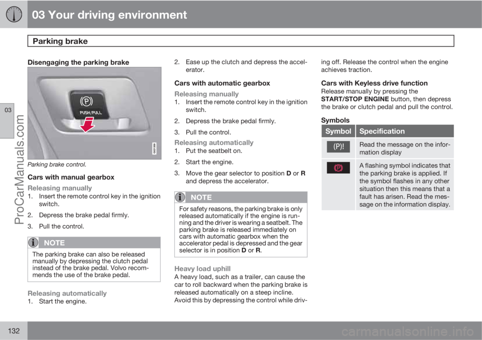 VOLVO V60 2011  Owners Manual 03 Your driving environment
Parking brake 
03
132
Disengaging the parking brake
Parking brake control.
Cars with manual gearbox
Releasing manually
1. Insert the remote control key in the ignition
swit