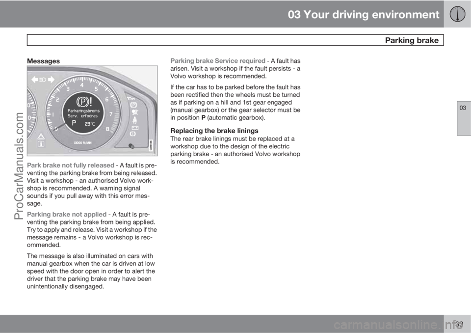 VOLVO V60 2011  Owners Manual 03 Your driving environment
 Parking brake
03
133
Messages
Park brake not fully released - A fault is pre-
venting the parking brake from being released.
Visit a workshop - an authorised Volvo work-
s