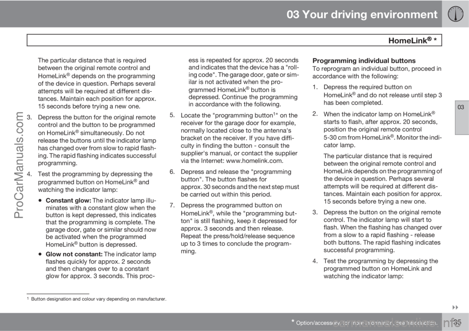 VOLVO V60 2011  Owners Manual 03 Your driving environment
 HomeLink�Ÿ�Ÿ *
03

* Option/accessory, for more information, see Introduction.135
The particular distance that is required
between the original remote control and
Home
