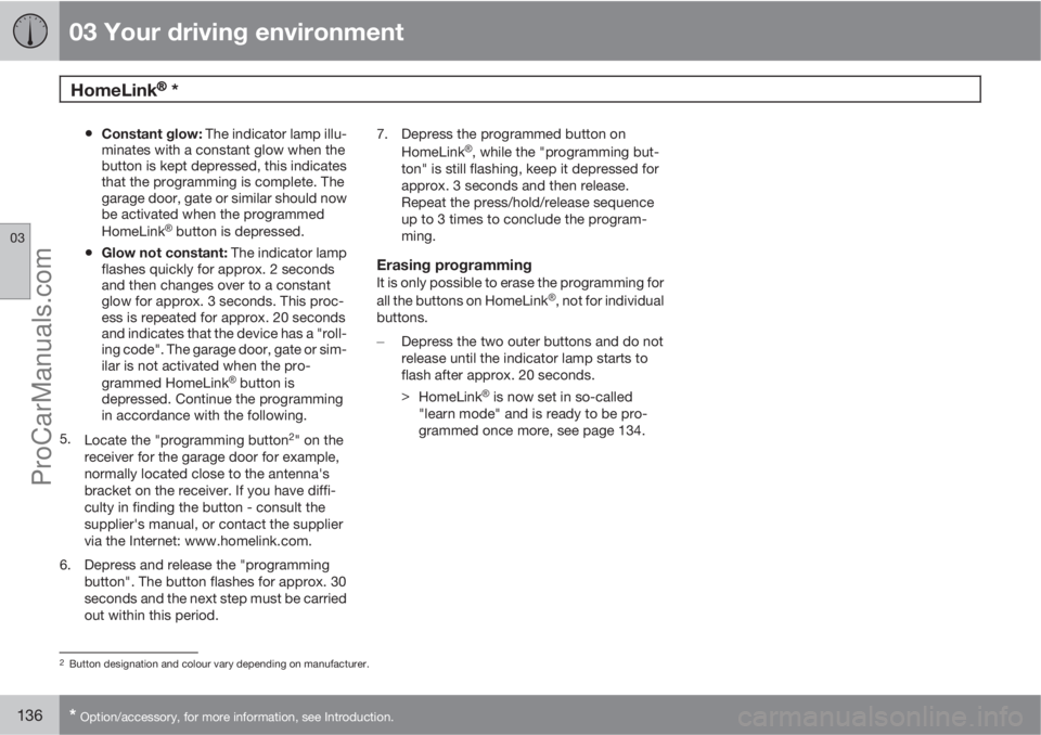 VOLVO V60 2011  Owners Manual 03 Your driving environment
HomeLink�Ÿ�Ÿ * 
03
136* Option/accessory, for more information, see Introduction.
•Constant glow: The indicator lamp illu-
minates with a constant glow when the
button 