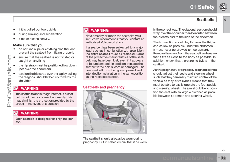 VOLVO V60 2011 User Guide 01 Safety
 Seatbelts01

19
•if it is pulled out too quickly
•during braking and acceleration
•if the car leans heavily.
Make sure that you:
•do not use clips or anything else that can
preven