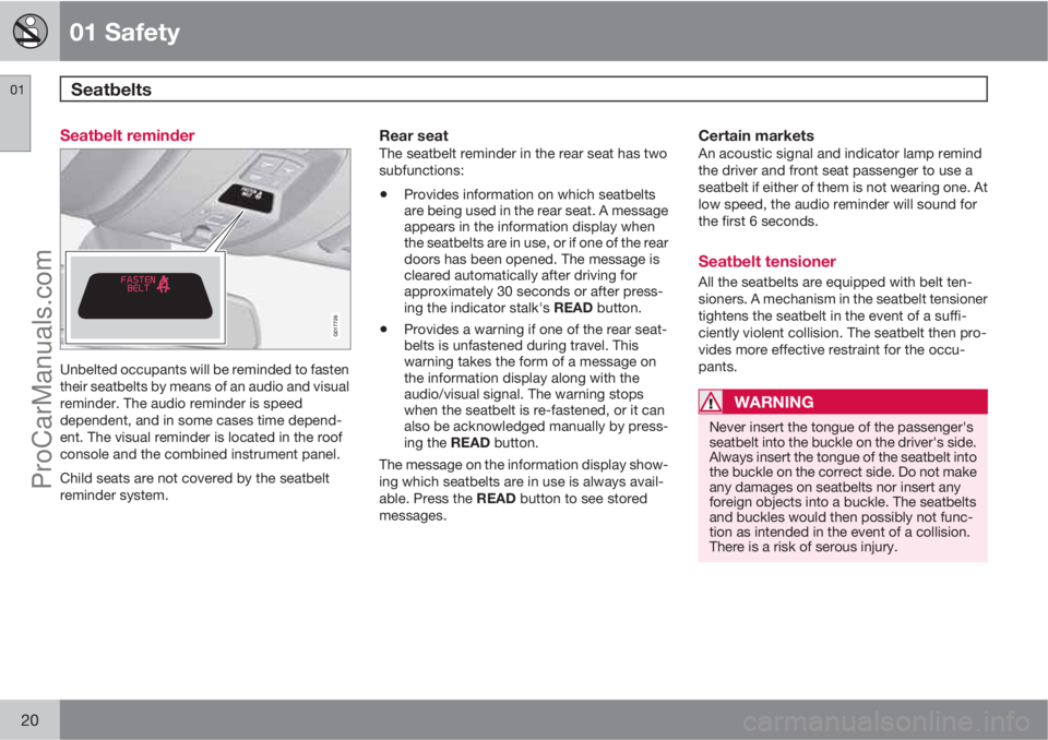 VOLVO V60 2011  Owners Manual 01 Safety
Seatbelts  01
20
Seatbelt reminder
G017726
Unbelted occupants will be reminded to fasten
their seatbelts by means of an audio and visual
reminder. The audio reminder is speed
dependent, and 