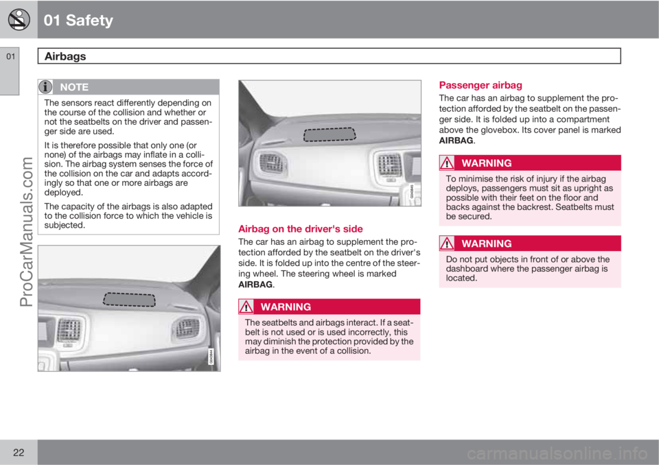 VOLVO V60 2011 Owners Manual 01 Safety
Airbags 01
22
NOTE
The sensors react differently depending on
the course of the collision and whether or
not the seatbelts on the driver and passen-
ger side are used.
It is therefore possib