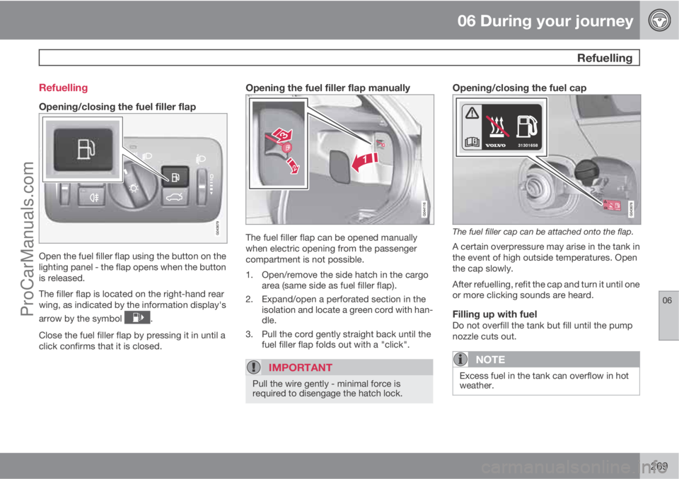 VOLVO V60 2011  Owners Manual 06 During your journey
 Refuelling
06
269 Refuelling
Opening/closing the fuel filler flap
Open the fuel filler flap using the button on the
lighting panel - the flap opens when the button
is released.