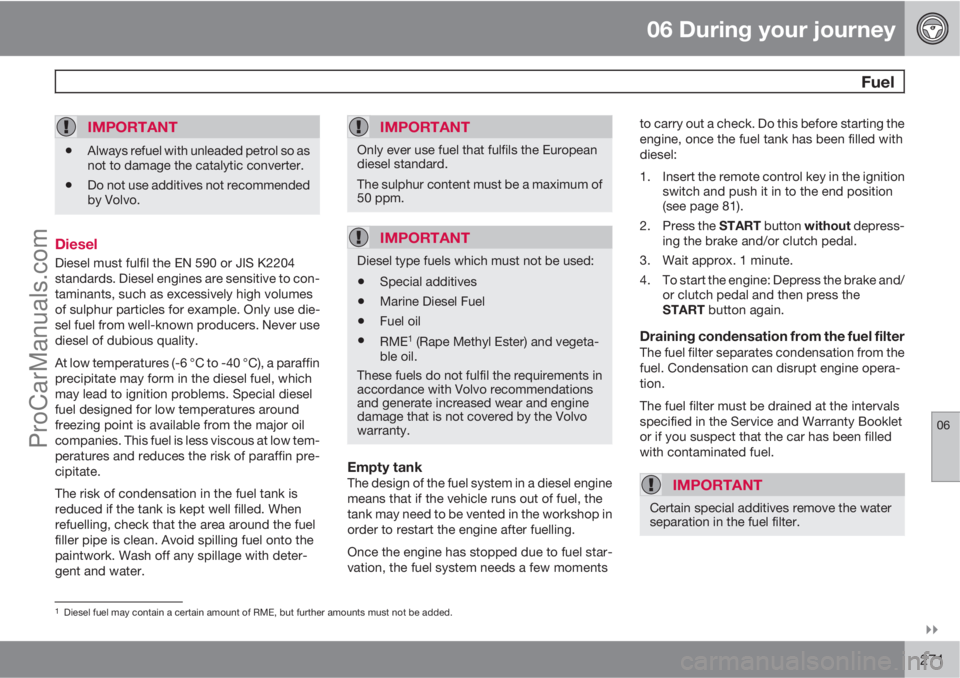 VOLVO V60 2011  Owners Manual 06 During your journey
 Fuel
06

271
IMPORTANT
•Always refuel with unleaded petrol so as
not to damage the catalytic converter.
•Do not use additives not recommended
by Volvo.
Diesel
Diesel must
