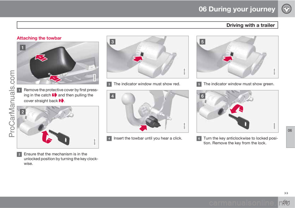 VOLVO V60 2011  Owners Manual 06 During your journey
 Driving with a trailer
06

281 Attaching the towbar
G018928
Remove the protective cover by first press-
ing in the catch 
 and then pulling the
cover straight back 
.
G021487