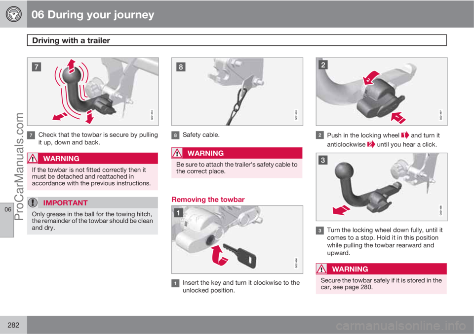 VOLVO V60 2011  Owners Manual 06 During your journey
Driving with a trailer 
06
282
G021494
Check that the towbar is secure by pulling
it up, down and back.
WARNING
If the towbar is not fitted correctly then it
must be detached an