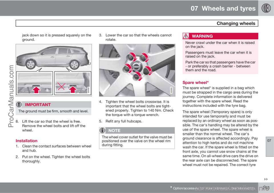 VOLVO V60 2011  Owners Manual 07  Wheels and tyres
 Changing wheels
07

* Option/accessory, for more information, see Introduction.293
jack down so it is pressed squarely on the
ground.
IMPORTANT
The ground must be firm, smooth 
