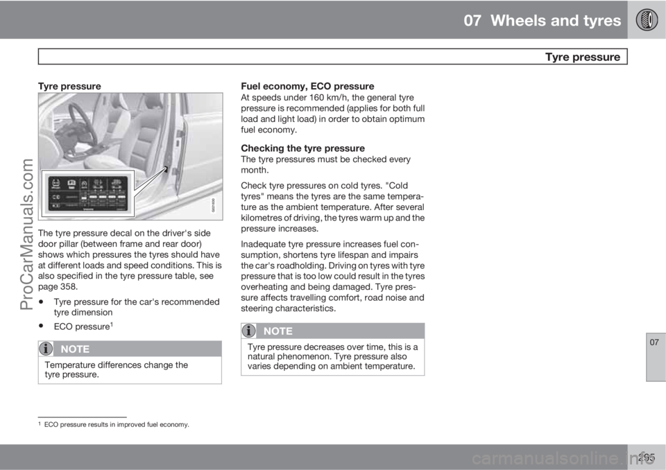 VOLVO V60 2011  Owners Manual 07  Wheels and tyres
  Tyre pressure
07
295
Tyre pressure
G021830
The tyre pressure decal on the driver's side
door pillar (between frame and rear door)
shows which pressures the tyres should have