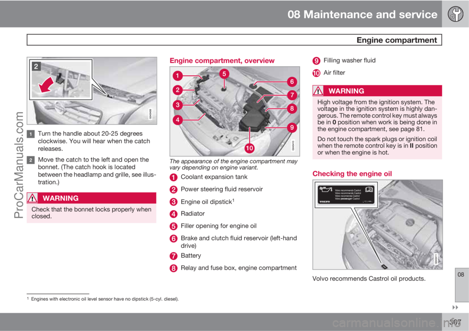 VOLVO V60 2011  Owners Manual 08 Maintenance and service
 Engine compartment
08

307
Turn the handle about 20-25 degrees
clockwise. You will hear when the catch
releases.
Move the catch to the left and open the
bonnet. (The catc