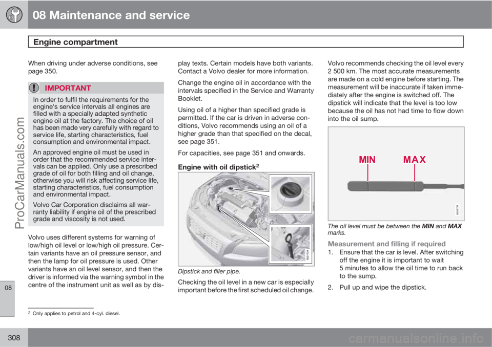 VOLVO V60 2011  Owners Manual 08 Maintenance and service
Engine compartment 
08
308
When driving under adverse conditions, see
page 350.
IMPORTANT
In order to fulfil the requirements for the
engine's service intervals all engi