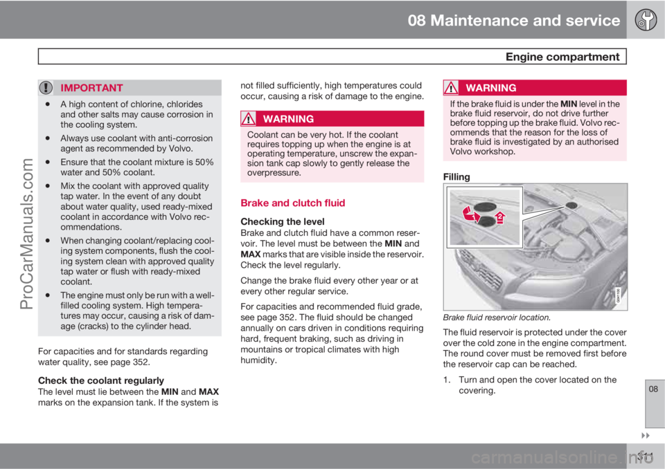 VOLVO V60 2011  Owners Manual 08 Maintenance and service
 Engine compartment
08

311
IMPORTANT
•A high content of chlorine, chlorides
and other salts may cause corrosion in
the cooling system.
•Always use coolant with anti-c