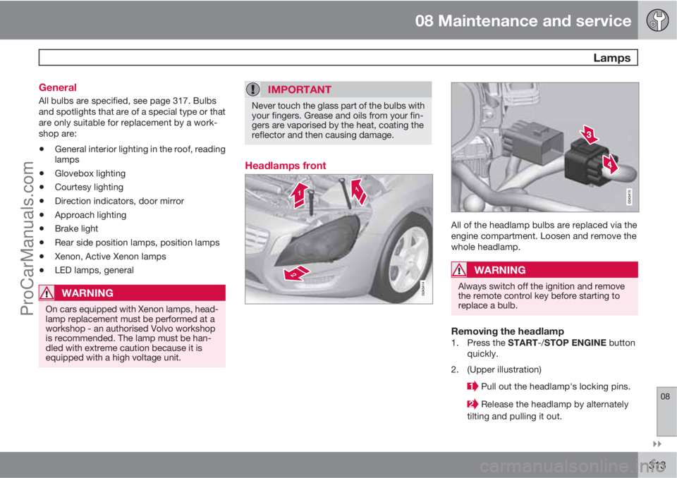 VOLVO V60 2011  Owners Manual 08 Maintenance and service
 Lamps
08

313 General
All bulbs are specified, see page 317. Bulbs
and spotlights that are of a special type or that
are only suitable for replacement by a work-
shop are