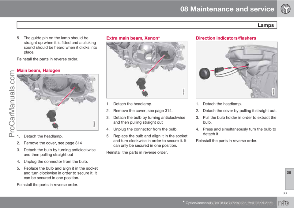 VOLVO V60 2011  Owners Manual 08 Maintenance and service
 Lamps
08

* Option/accessory, for more information, see Introduction.315
5. The guide pin on the lamp should be
straight up when it is fitted and a clicking
sound should 