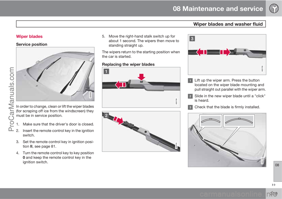 VOLVO V60 2011  Owners Manual 08 Maintenance and service
 Wiper blades and washer fluid
08

319 Wiper blades
Service position
In order to change, clean or lift the wiper blades
(for scraping off ice from the windscreen) they
mus