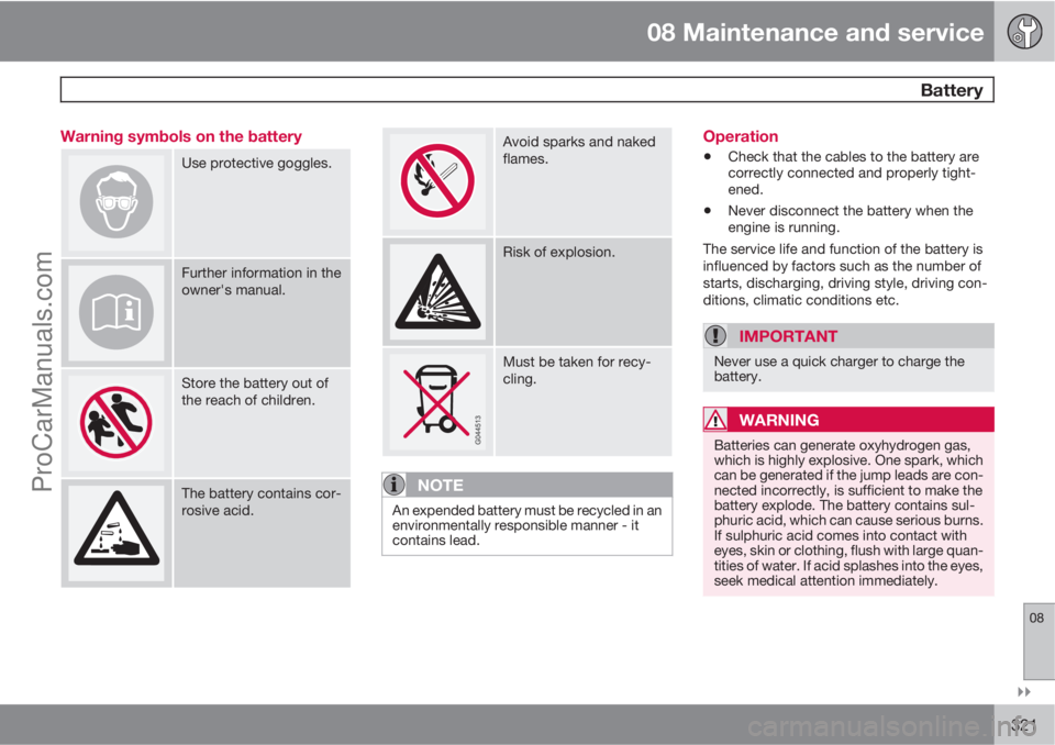 VOLVO V60 2011  Owners Manual 08 Maintenance and service
 Battery
08

321 Warning symbols on the battery
Use protective goggles.
Further information in the
owner's manual.
Store the battery out of
the reach of children.
The 